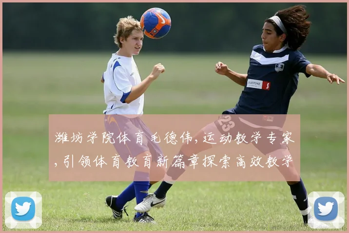 潍坊学院体育毛德伟,运动教学专家,引领体育教育新篇章探索高效教学方法