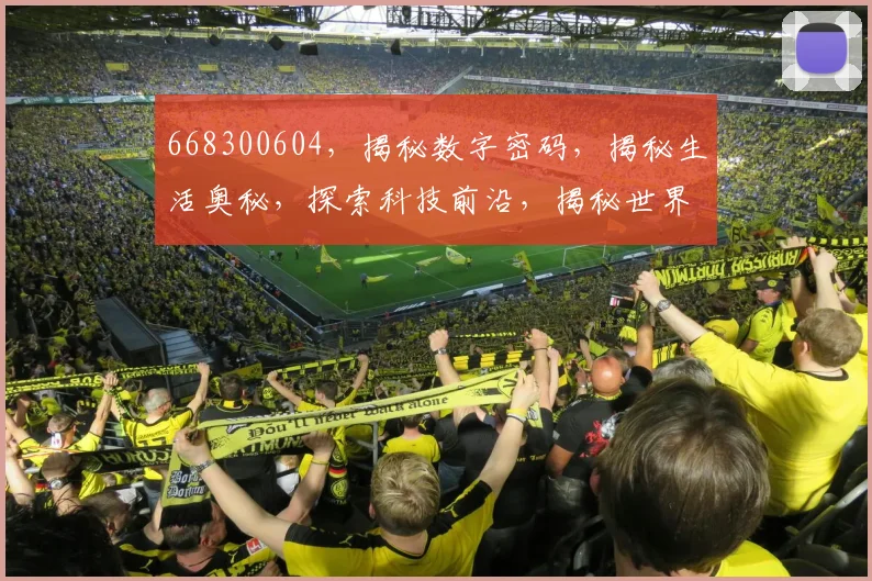 668300604，揭秘数字密码，揭秘生活奥秘，探索科技前沿，揭秘世界之谜