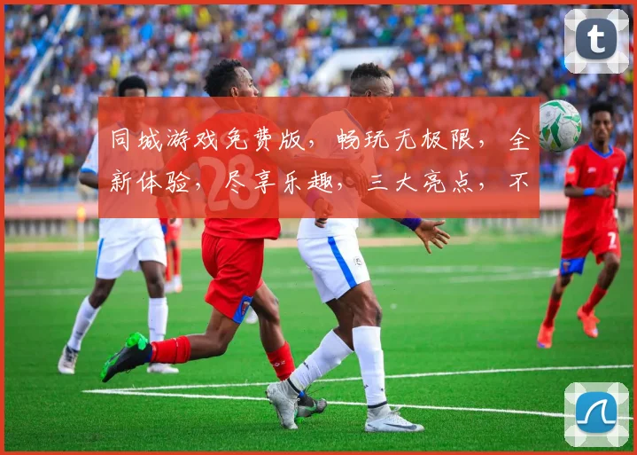 同城游戏免费版，畅玩无极限，全新体验，尽享乐趣，三大亮点，不容错过，一触即达