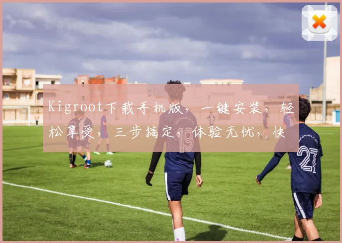 Kigroot下载手机版，一键安装，轻松享受，三步搞定，体验无忧，快来下载