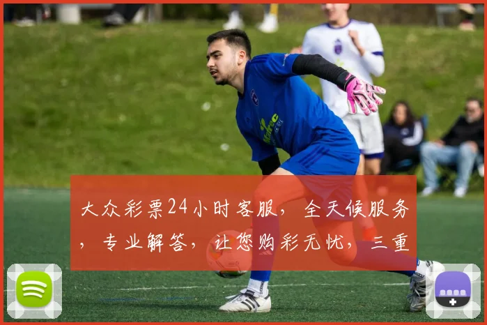 大众彩票24小时客服，全天候服务，专业解答，让您购彩无忧，三重保障，安全可靠，尽享快乐