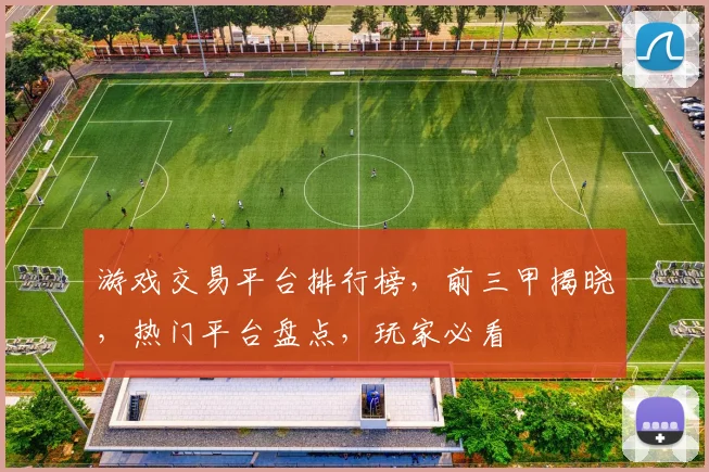 游戏交易平台排行榜，前三甲揭晓，热门平台盘点，玩家必看
