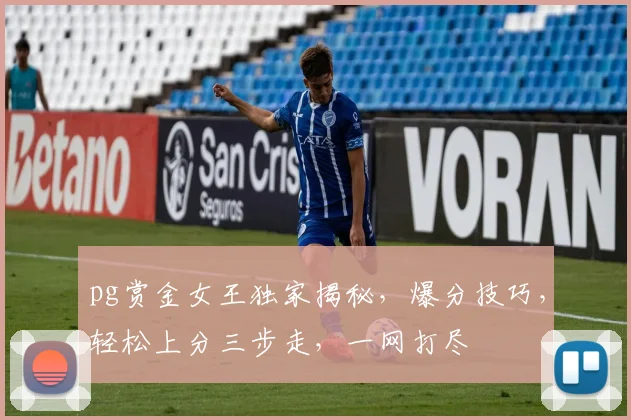 pg赏金女王独家揭秘，爆分技巧，轻松上分三步走，一网打尽