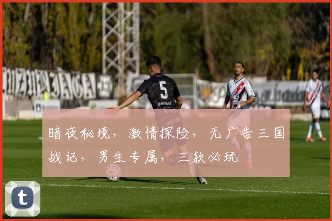 暗夜秘境，激情探险，无广告三国战记，男生专属，三款必玩