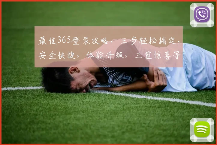最佳365登录攻略，三步轻松搞定，安全快捷，体验升级，三重惊喜等你来